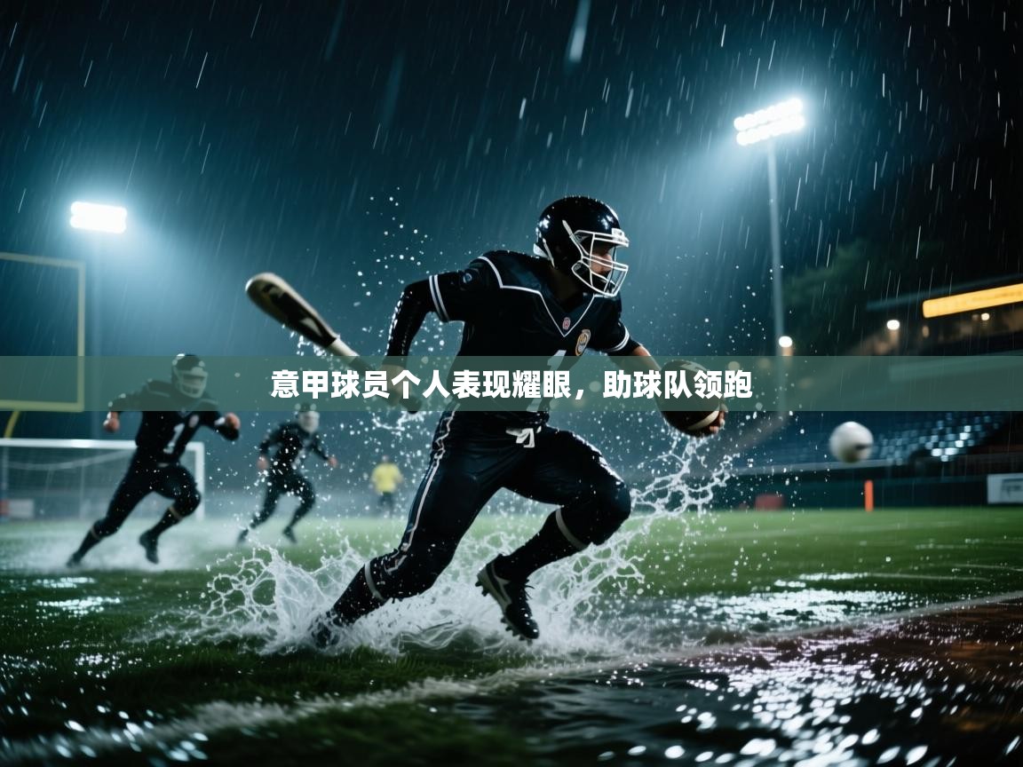 意甲球员个人表现耀眼，助球队领跑