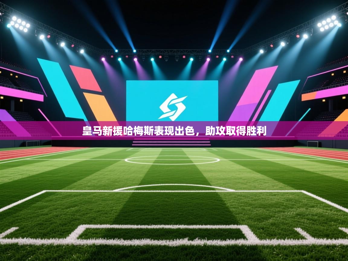 皇马新援哈梅斯表现出色，助攻取得胜利