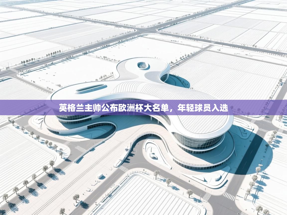 英格兰主帅公布欧洲杯大名单，年轻球员入选