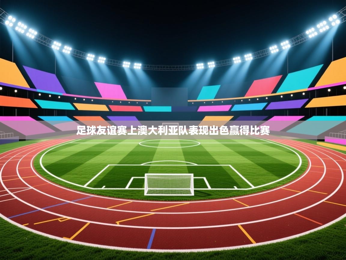 足球友谊赛上澳大利亚队表现出色赢得比赛