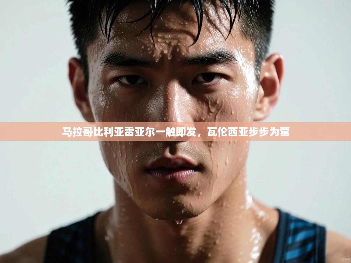 马拉哥比利亚雷亚尔一触即发，瓦伦西亚步步为营