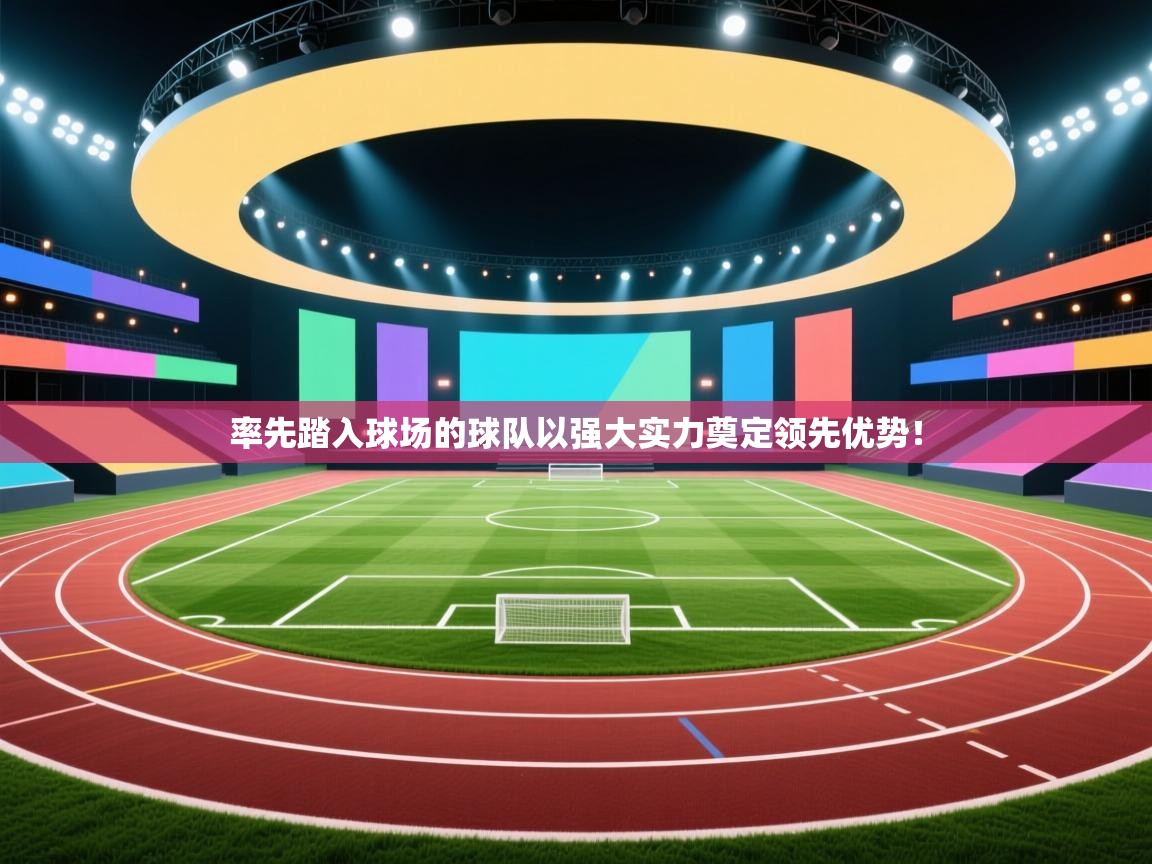 率先踏入球场的球队以强大实力奠定领先优势！