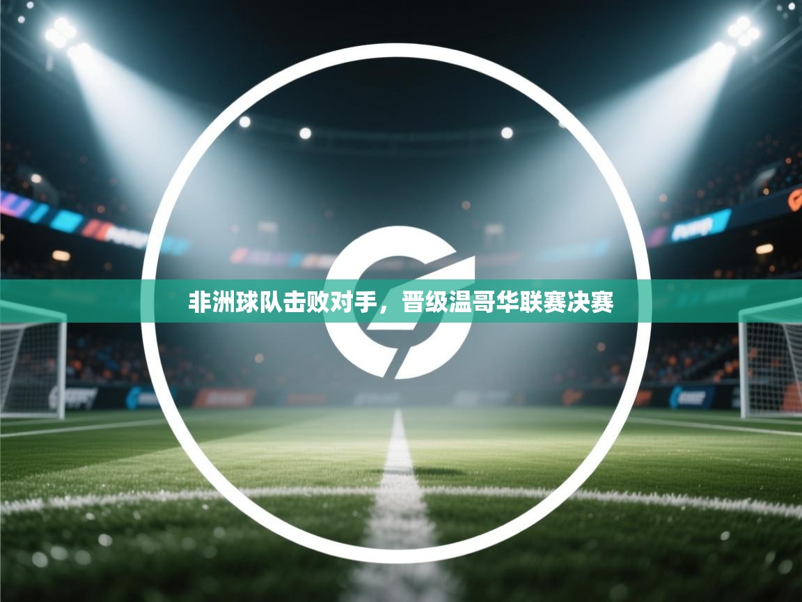 非洲球队击败对手，晋级温哥华联赛决赛  第1张