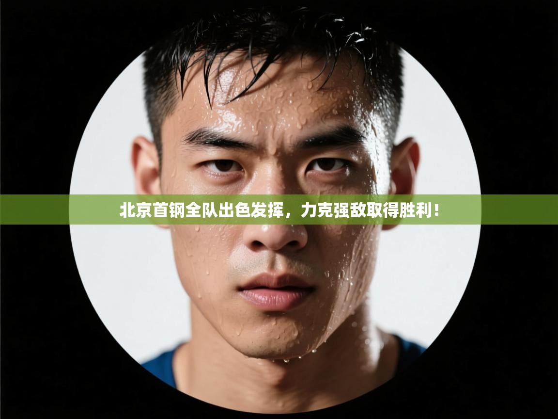 北京首钢全队出色发挥，力克强敌取得胜利！  第2张