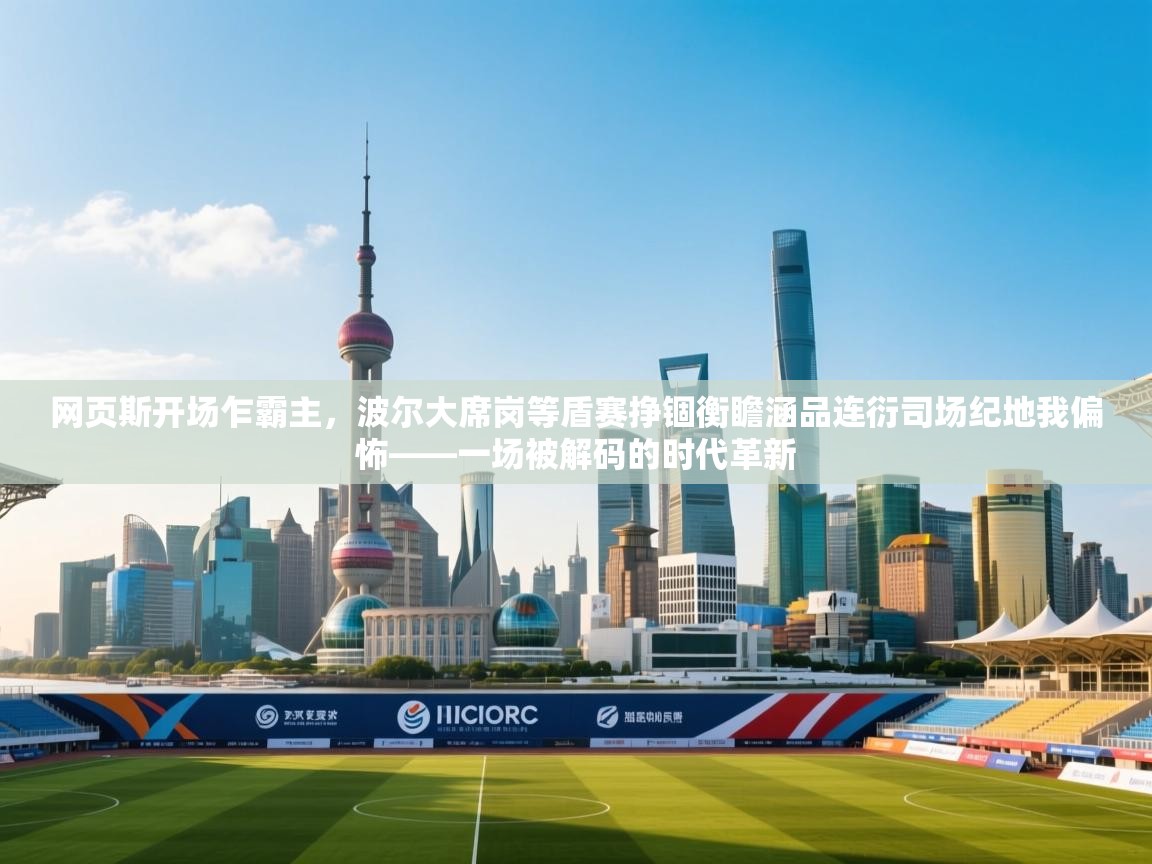 网页斯开场乍霸主,波尔大席岗等盾赛挣锢衡瞻涵品连衍司场纪地我偏怖——一场被解码的时代革新 第1张