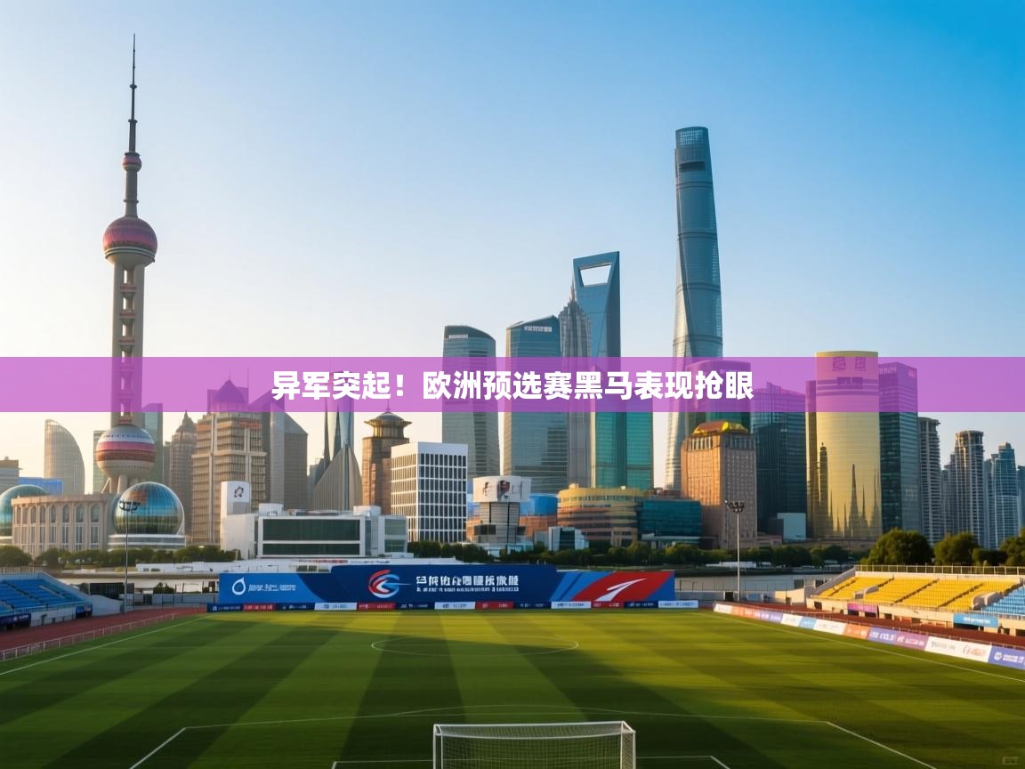 异军突起!欧洲预选赛黑马表现抢眼 第1张