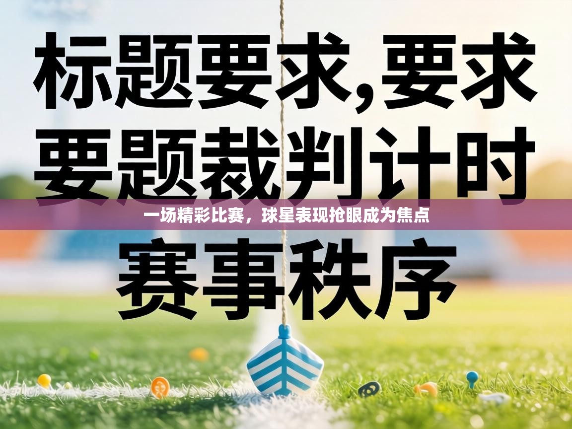 一场精彩比赛，球星表现抢眼成为焦点  第2张