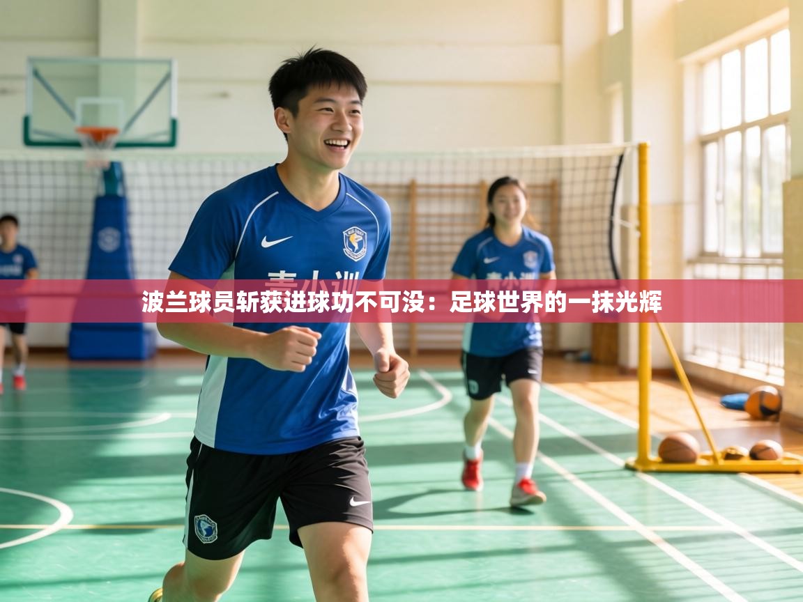 波兰球员斩获进球功不可没:足球世界的一抹光辉