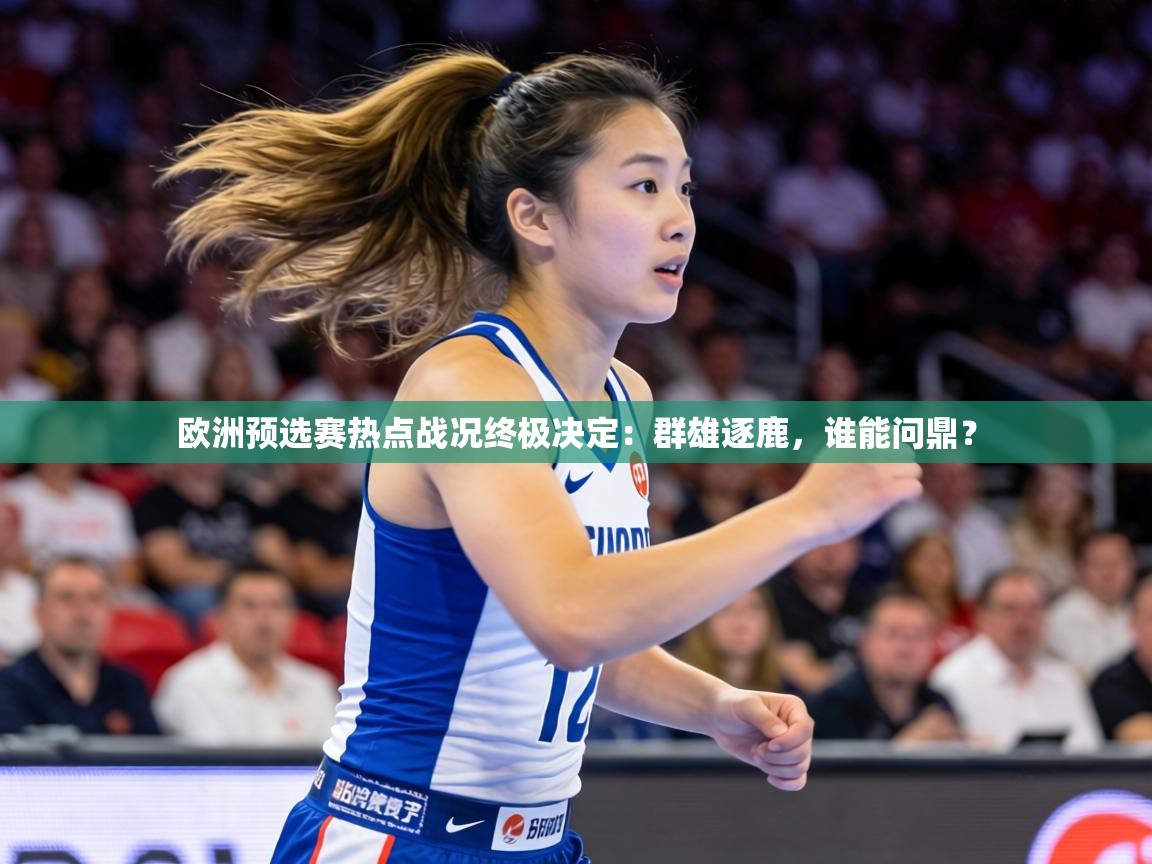欧洲预选赛热点战况终极决定:群雄逐鹿,谁能问鼎?